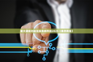 重大通报对战互娱怎样开挂2025（果然有挂）