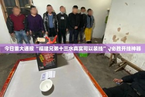 今日重大通报“福建兄弟十三水真实可以装挂”√必胜开挂神器