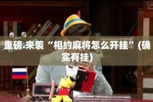 重磅.来袭“相约麻将怎么开挂”(确实有挂)