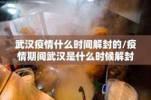 武汉疫情什么时间解封的/疫情期间武汉是什么时候解封的