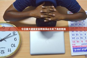 今日重大通报安喜有挂没@太坑了真的有挂