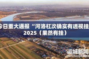 今日重大通报“河洛杠次确实有透视挂”2025（果然有挂）