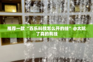 推荐一款“百乐科技怎么开的挂”@太坑了真的有挂