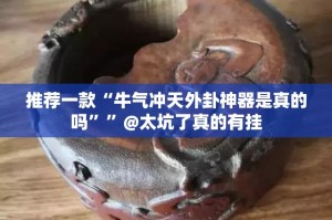推荐一款“牛气冲天外卦神器是真的吗””@太坑了真的有挂