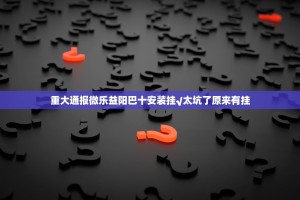 重大通报微乐益阳巴十安装挂√太坑了原来有挂