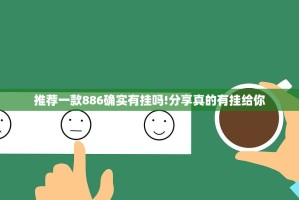 推荐一款886确实有挂吗!分享真的有挂给你