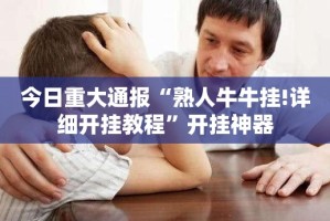 今日重大通报“熟人牛牛挂!详细开挂教程”开挂神器