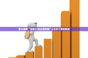 重大通报“竞咪21点必赢神器”√太坑了原来有挂