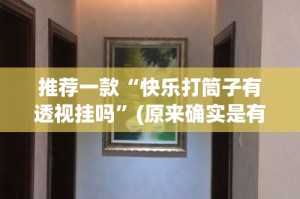 推荐一款“快乐打筒子有透视挂吗”(原来确实是有挂)