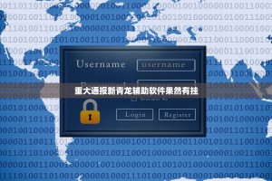 重大通报新青龙辅助软件果然有挂