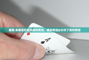 重磅.来袭宝石娱乐真的有挂，确实有挂@太坑了真的有挂