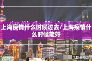 上海疫情什么时候过去/上海疫情什么时候能好