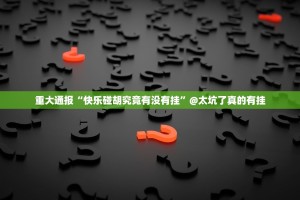 重大通报“快乐碰胡究竟有没有挂”@太坑了真的有挂
