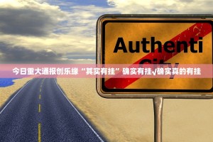 今日重大通报创乐缘“其实有挂”确实有挂√确实真的有挂