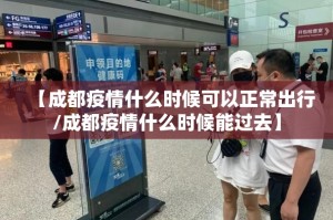 【成都疫情什么时候可以正常出行/成都疫情什么时候能过去】
