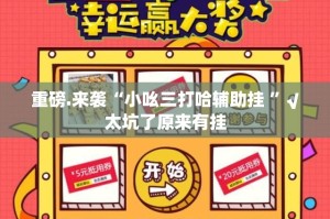 重磅.来袭“小吆三打哈辅助挂 ”√太坑了原来有挂
