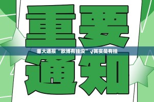 重大通报“欧博有挂没”√其实是有挂