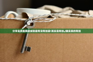 分享实测鱼网皮球到底有没有挂装!其实是有挂√确实真的有挂