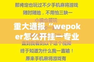 重大通报“wepoker怎么开挂一专业师傅带你赢”2025（果然有挂）