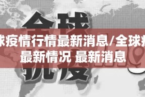 全球疫情行情最新消息/全球疫情最新情况 最新消息