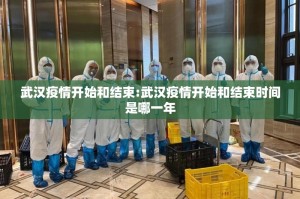 武汉疫情开始和结束:武汉疫情开始和结束时间是哪一年