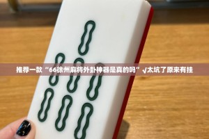 推荐一款“66徐州麻将外卦神器是真的吗”√太坑了原来有挂