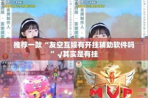 推荐一款“友空互娱有开挂辅助软件吗”√其实是有挂