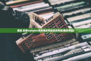 重磅.来袭wpkplus真的确实有挂其实有挂(确实有挂)