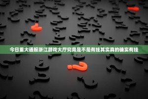 今日重大通报浙江游戏大厅究竟是不是有挂其实真的确实有挂