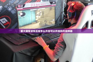 重大通报波特互娱怎么开挂可以开挂吗开挂神器