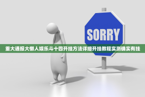 重大通报大懒人娱乐斗十四开挂方法详细开挂教程实测确实有挂