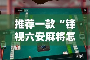 推荐一款“锋视六安麻将怎样开挂!”其实确实有挂