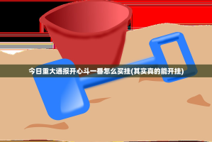 今日重大通报开心斗一番怎么买挂(其实真的能开挂)