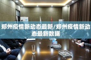 郑州疫情新动态最新/郑州疫情新动态最新数据