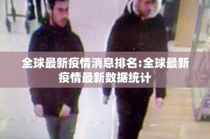 全球最新疫情消息排名:全球最新疫情最新数据统计