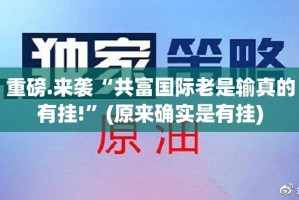 重磅.来袭“共富国际老是输真的有挂!”(原来确实是有挂)