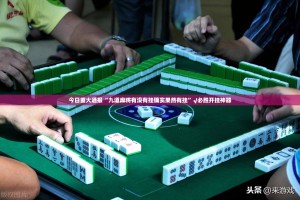 今日重大通报“九道麻将有没有挂确实果然有挂”√必胜开挂神器