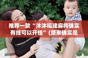 推荐一款“沐沐福建麻将确实有挂可以开挂”(原来确实是有挂)
