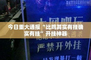 今日重大通报“比鸡其实有挂确实有挂”开挂神器