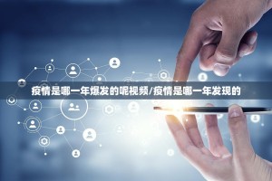 疫情是哪一年爆发的呢视频/疫情是哪一年发现的