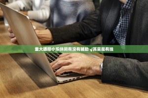 重大通报小乐休闲有没有辅助 √其实是有挂