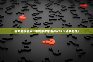 重大通报葫芦犇犇到底真的有挂吗2025(确实有挂)