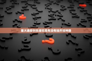 重大通报创乐缘究竟有没有挂开挂神器