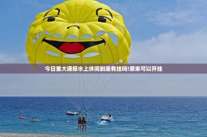 今日重大通报水上休闲到底有挂吗!原来可以开挂