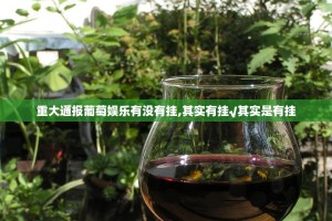 重大通报葡萄娱乐有没有挂,其实有挂√其实是有挂