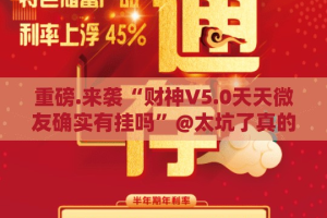 重磅.来袭“财神V5.0天天微友确实有挂吗”@太坑了真的有挂