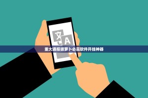 重大通报拔萝卜必赢软件开挂神器
