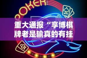 重大通报“享博棋牌老是输真的有挂!”2025（果然有挂）