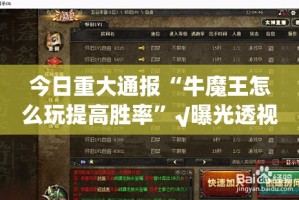 今日重大通报“牛魔王怎么玩提高胜率”√曝光透视猫腻