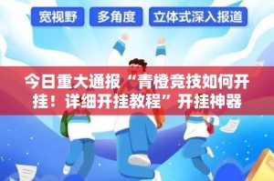 今日重大通报“青橙竞技如何开挂！详细开挂教程”开挂神器
